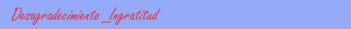 sinónimo de Desagradecimiento_Ingratitud