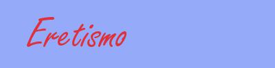 sinónimo de Eretismo